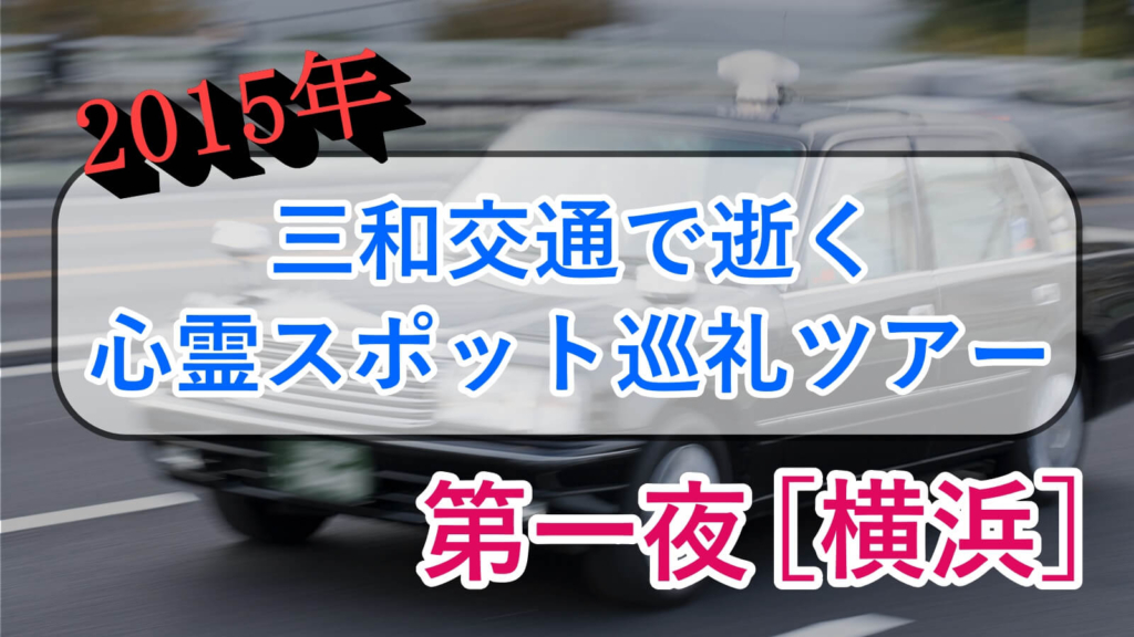 【2015年】タクシー運転手が案内する心霊スポット巡礼ツアー第一夜【横浜】